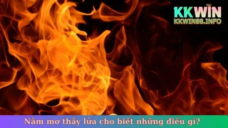 Nằm mơ thấy lửa cho biết những điều gì?